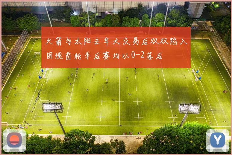 火箭与太阳去年大交易后双双陷入困境首轮季后赛均以0-2落后
