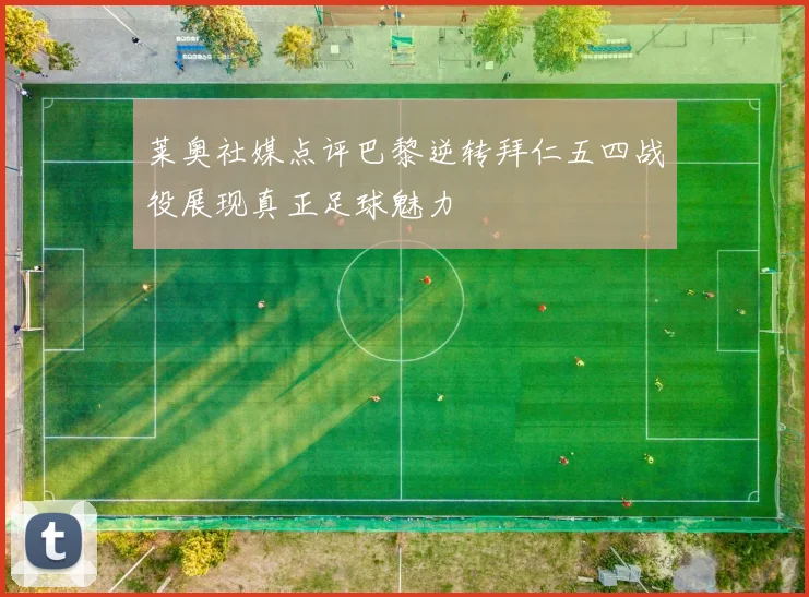 莱奥社媒点评巴黎逆转拜仁五四战役展现真正足球魅力