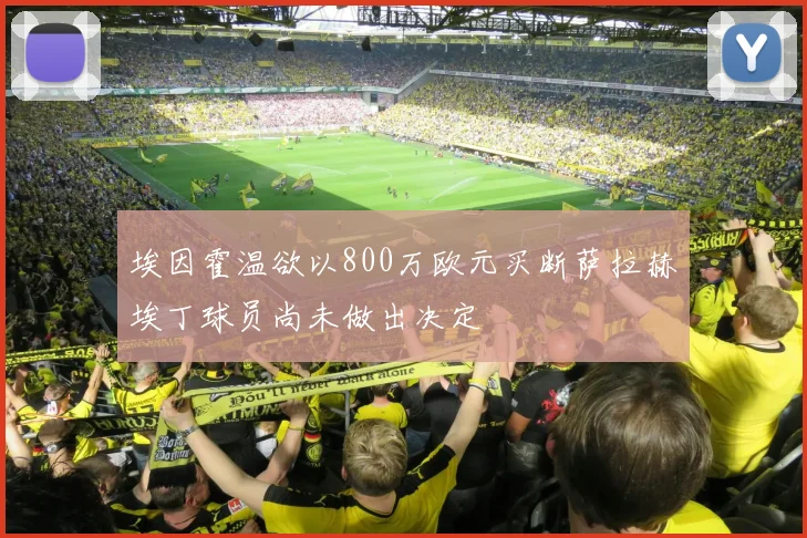 埃因霍温欲以800万欧元买断萨拉赫埃丁球员尚未做出决定
