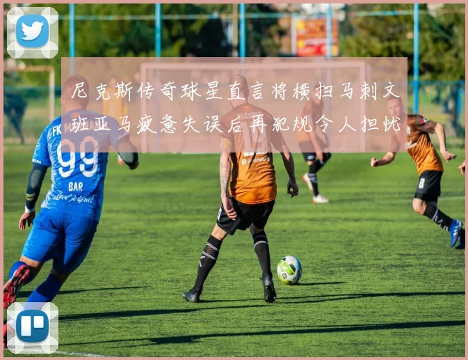 尼克斯传奇球星直言将横扫马刺文班亚马疲惫失误后再犯规令人担忧