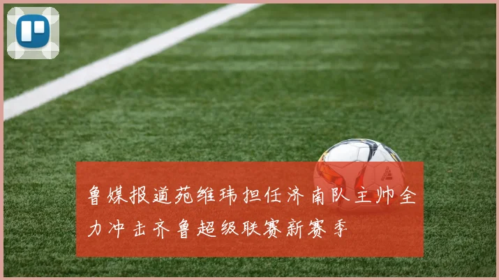 鲁媒报道苑维玮担任济南队主帅全力冲击齐鲁超级联赛新赛季