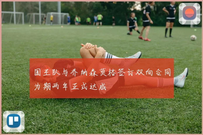 国王队与乔纳森莫格签订双向合同为期两年正式达成