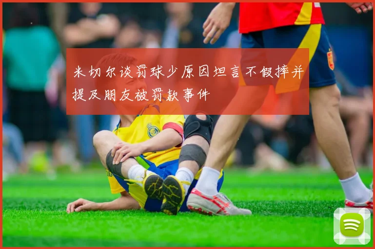 米切尔谈罚球少原因坦言不假摔并提及朋友被罚款事件