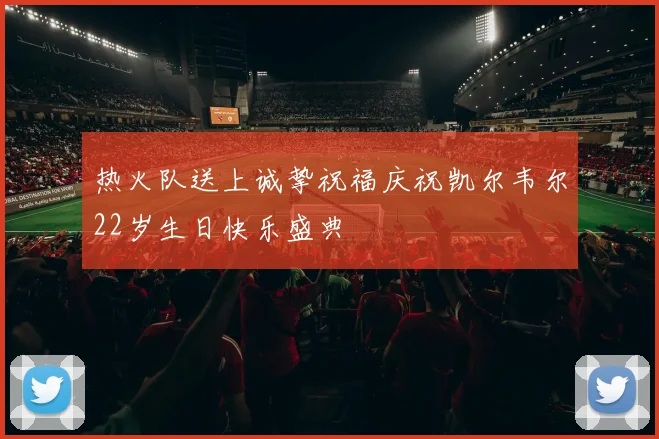 热火队送上诚挚祝福庆祝凯尔韦尔22岁生日快乐盛典