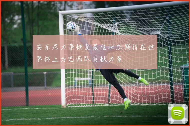 安东尼力争恢复最佳状态期待在世界杯上为巴西队贡献力量