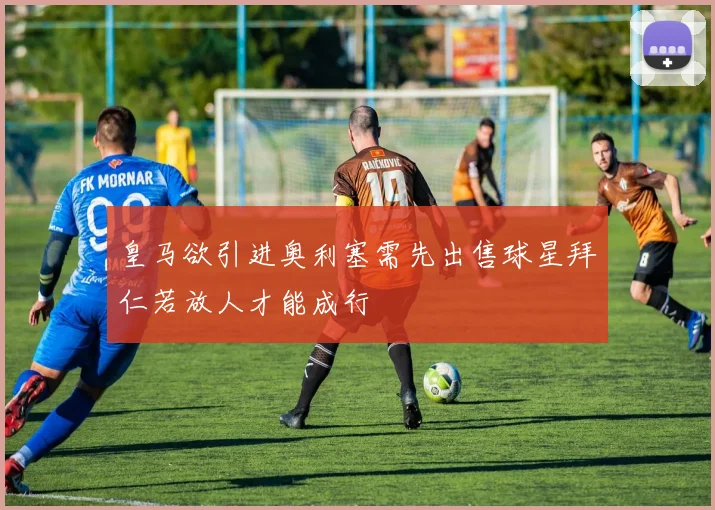 皇马欲引进奥利塞需先出售球星拜仁若放人才能成行